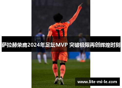 萨拉赫荣膺2024年足坛MVP 突破极限再创辉煌时刻 萨拉赫荣膺2024年足坛MVP 突破极限再创辉煌时刻