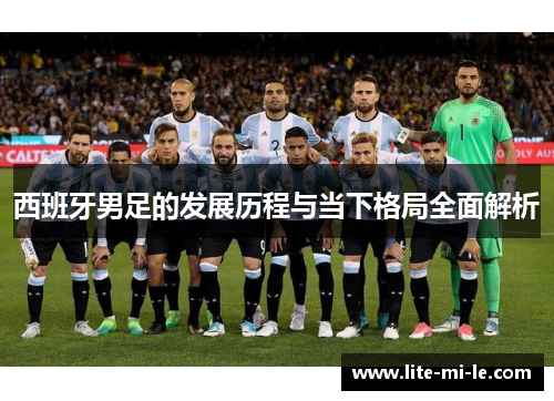 西班牙男足的发展历程与当下格局全面解析