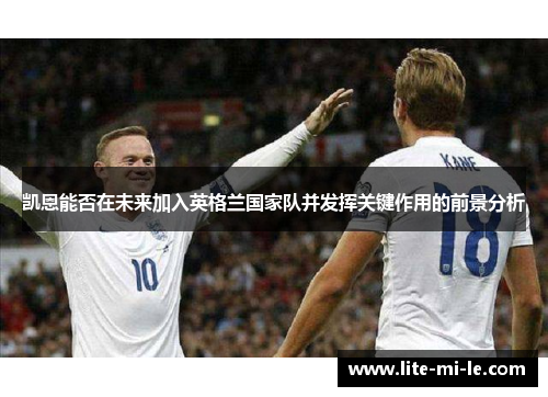 凯恩能否在未来加入英格兰国家队并发挥关键作用的前景分析