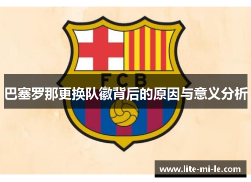 巴塞罗那更换队徽背后的原因与意义分析 巴塞罗那更换队徽背后的原因与意义分析