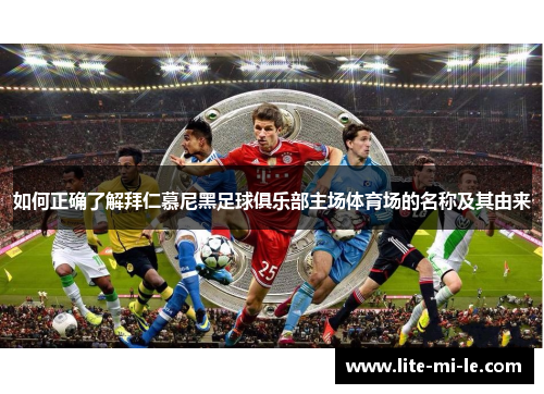 如何正确了解拜仁慕尼黑足球俱乐部主场体育场的名称及其由来