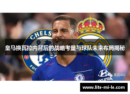 皇马换瓦拉内背后的战略考量与球队未来布局揭秘