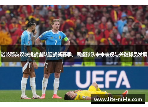 诺茨郡英议联挑战者队迎战新赛季，展望球队未来表现与关键球员发展