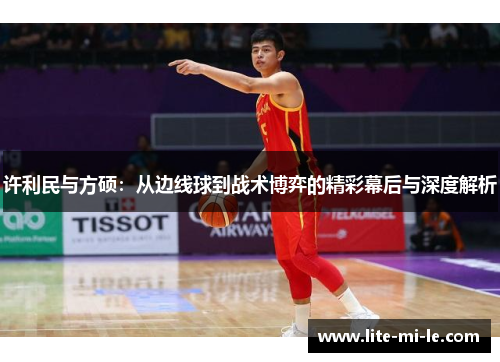 许利民与方硕：从边线球到战术博弈的精彩幕后与深度解析
