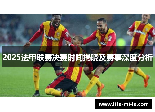 2025法甲联赛决赛时间揭晓及赛事深度分析