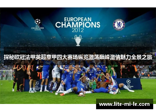 探秘欧冠法甲英超意甲四大赛场纵览激荡巅峰激情魅力全景之旅