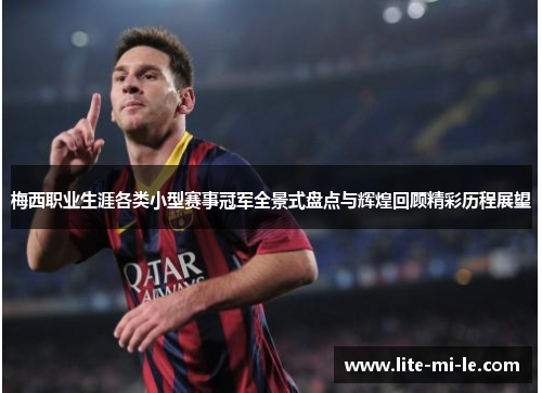 梅西职业生涯各类小型赛事冠军全景式盘点与辉煌回顾精彩历程展望