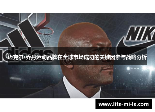 迈克尔·乔丹运动品牌在全球市场成功的关键因素与战略分析