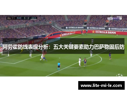 阿劳霍防线表现分析：五大关键要素助力巴萨稳固后防