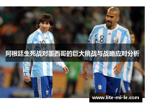阿根廷生死战对墨西哥的巨大挑战与战略应对分析