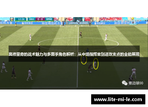莫德里奇的战术魅力与多面手角色解析:从中场指挥官到进攻支点的全能展现 莫德里奇的战术魅力与多面手角色解析:从中场指挥官到进攻支点的全能展现