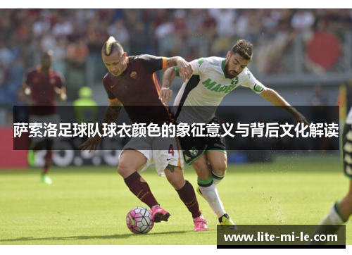 萨索洛足球队球衣颜色的象征意义与背后文化解读 萨索洛足球队球衣颜色的象征意义与背后文化解读
