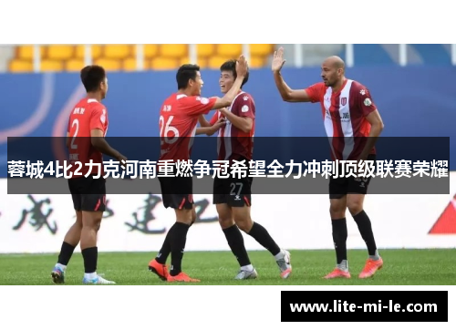 蓉城4比2力克河南重燃争冠希望全力冲刺顶级联赛荣耀