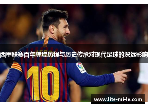 西甲联赛百年辉煌历程与历史传承对现代足球的深远影响 西甲联赛百年辉煌历程与历史传承对现代足球的深远影响