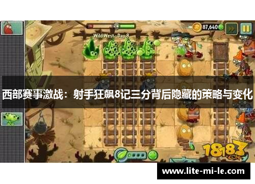 西部赛事激战：射手狂飙8记三分背后隐藏的策略与变化