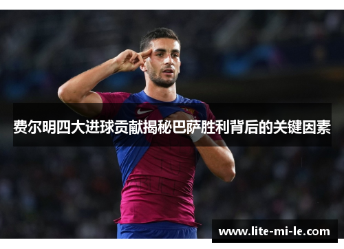 费尔明四大进球贡献揭秘巴萨胜利背后的关键因素