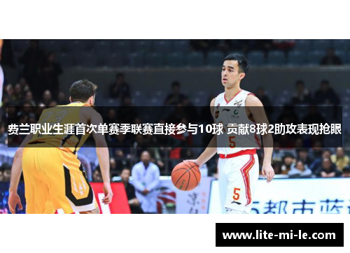 费兰职业生涯首次单赛季联赛直接参与10球 贡献8球2助攻表现抢眼