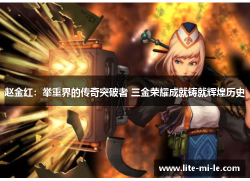 赵金红:举重界的传奇突破者 三金荣耀成就铸就辉煌历史 赵金红:举重界的传奇突破者 三金荣耀成就铸就辉煌历史