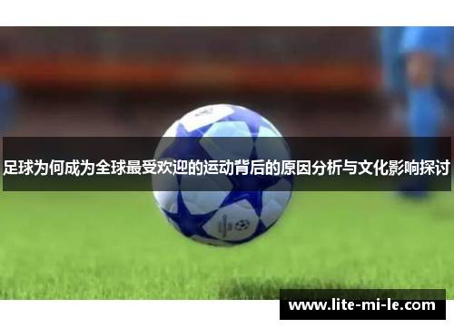 足球为何成为全球最受欢迎的运动背后的原因分析与文化影响探讨