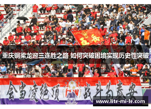 重庆铜梁龙迎三连胜之路 如何突破困境实现历史性突破 重庆铜梁龙迎三连胜之路 如何突破困境实现历史性突破