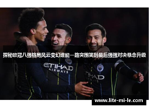 探秘欧冠八强格局风云变幻谁能一路突围笑到最后强强对决悬念升级