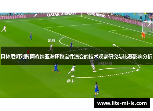贝林厄姆对阵阿森纳亚洲杯稳定性演变的技术观察研究与比赛影响分析