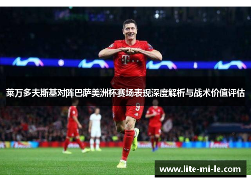 莱万多夫斯基对阵巴萨美洲杯赛场表现深度解析与战术价值评估