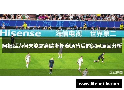 阿根廷为何未能跻身欧洲杯赛场背后的深层原因分析