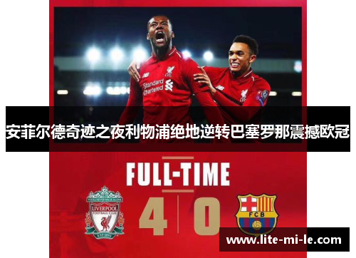 安菲尔德奇迹之夜利物浦绝地逆转巴塞罗那震撼欧冠