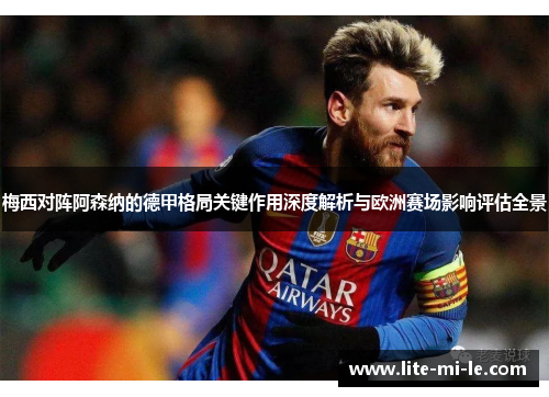 梅西对阵阿森纳的德甲格局关键作用深度解析与欧洲赛场影响评估全景 梅西对阵阿森纳的德甲格局关键作用深度解析与欧洲赛场影响评估全景