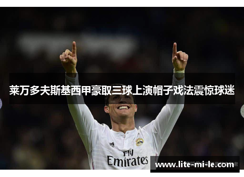 莱万多夫斯基西甲豪取三球上演帽子戏法震惊球迷