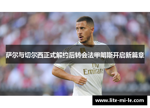 萨尔与切尔西正式解约后转会法甲朗斯开启新篇章