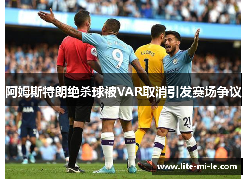 阿姆斯特朗绝杀球被VAR取消引发赛场争议