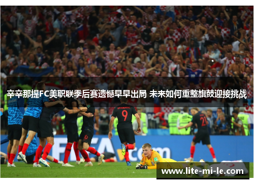 辛辛那提FC美职联季后赛遗憾早早出局 未来如何重整旗鼓迎接挑战