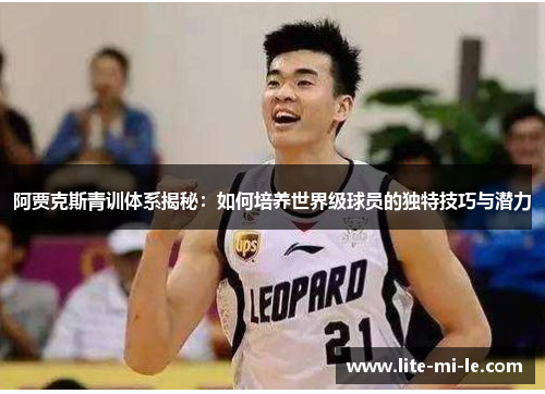 阿贾克斯青训体系揭秘：如何培养世界级球员的独特技巧与潜力