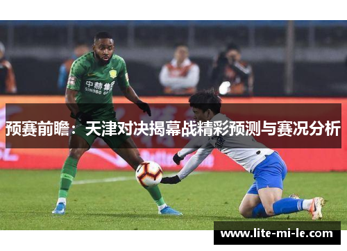 预赛前瞻：天津对决揭幕战精彩预测与赛况分析