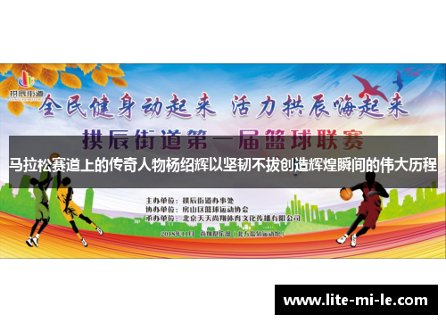 马拉松赛道上的传奇人物杨绍辉以坚韧不拔创造辉煌瞬间的伟大历程