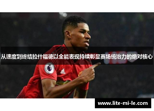 从速度到终结拉什福德以全能表现持续彰显赛场统治力的绝对核心