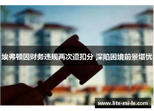 埃弗顿因财务违规两次遭扣分 深陷困境前景堪忧
